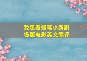 我想看蜡笔小新剧场版电影英文翻译