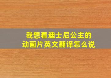 我想看迪士尼公主的动画片英文翻译怎么说