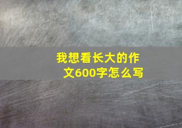 我想看长大的作文600字怎么写