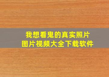 我想看鬼的真实照片图片视频大全下载软件