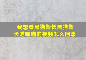 我想看黑猫警长黑猫警长喵喵喵的视频怎么回事