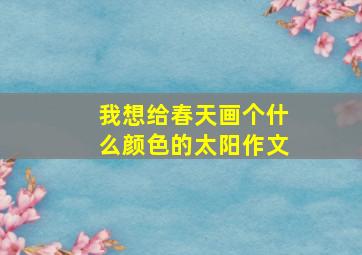 我想给春天画个什么颜色的太阳作文