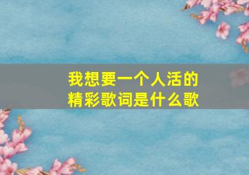 我想要一个人活的精彩歌词是什么歌