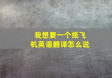 我想要一个纸飞机英语翻译怎么说