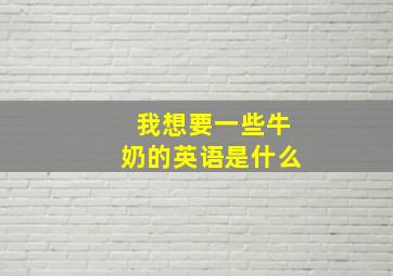 我想要一些牛奶的英语是什么