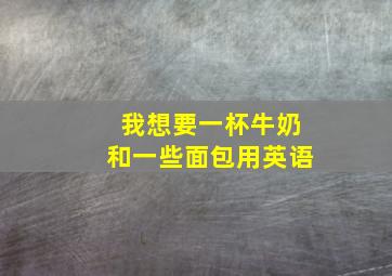 我想要一杯牛奶和一些面包用英语