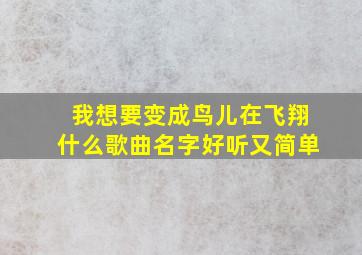 我想要变成鸟儿在飞翔什么歌曲名字好听又简单