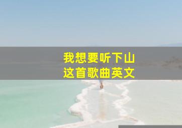 我想要听下山这首歌曲英文