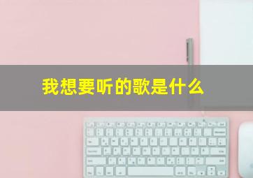 我想要听的歌是什么