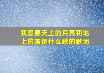 我想要天上的月亮和地上的霜是什么歌的歌词