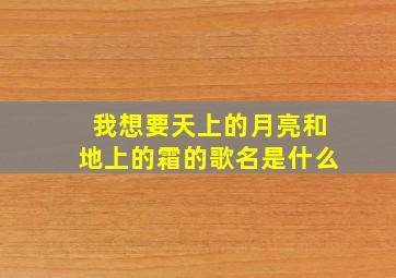 我想要天上的月亮和地上的霜的歌名是什么