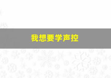 我想要学声控