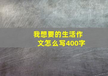 我想要的生活作文怎么写400字