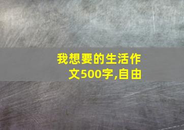 我想要的生活作文500字,自由