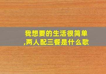 我想要的生活很简单,两人配三餐是什么歌