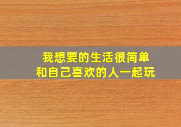 我想要的生活很简单和自己喜欢的人一起玩