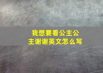 我想要看公主公主谢谢英文怎么写