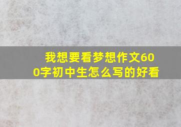 我想要看梦想作文600字初中生怎么写的好看