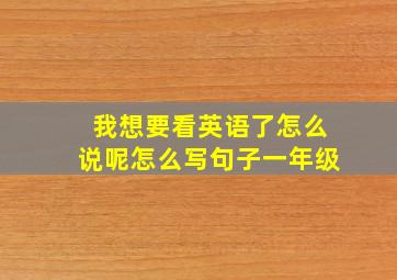 我想要看英语了怎么说呢怎么写句子一年级