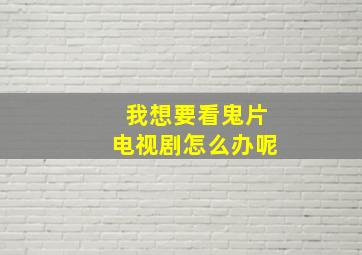 我想要看鬼片电视剧怎么办呢