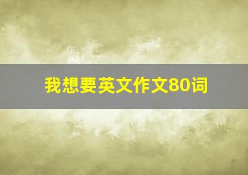 我想要英文作文80词