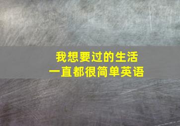 我想要过的生活一直都很简单英语