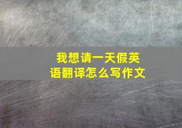 我想请一天假英语翻译怎么写作文