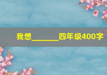 我想_______四年级400字