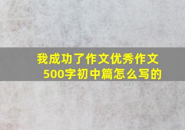 我成功了作文优秀作文500字初中篇怎么写的