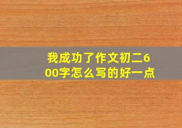 我成功了作文初二600字怎么写的好一点