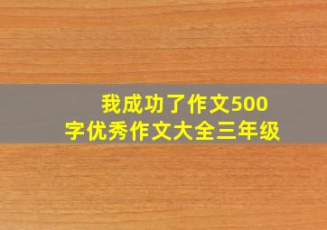 我成功了作文500字优秀作文大全三年级