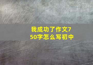 我成功了作文750字怎么写初中