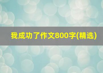 我成功了作文800字(精选)