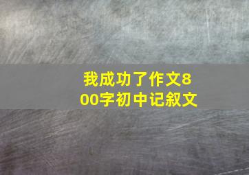 我成功了作文800字初中记叙文