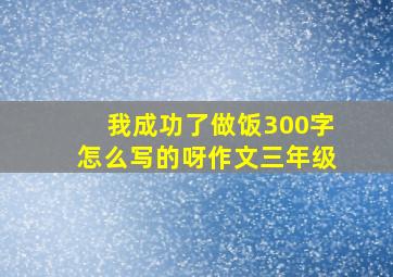 我成功了做饭300字怎么写的呀作文三年级