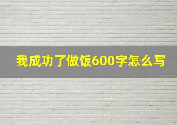 我成功了做饭600字怎么写