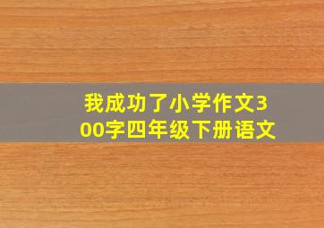 我成功了小学作文300字四年级下册语文