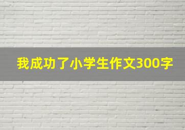 我成功了小学生作文300字