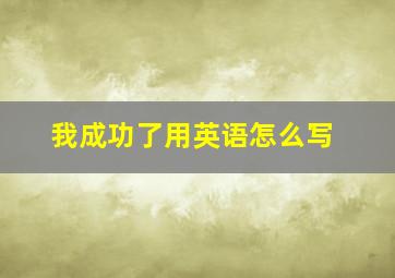 我成功了用英语怎么写