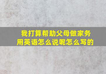 我打算帮助父母做家务用英语怎么说呢怎么写的