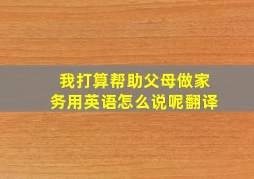 我打算帮助父母做家务用英语怎么说呢翻译