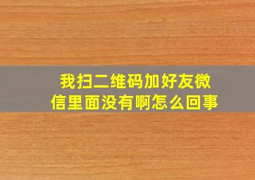 我扫二维码加好友微信里面没有啊怎么回事