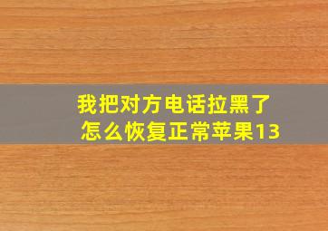 我把对方电话拉黑了怎么恢复正常苹果13