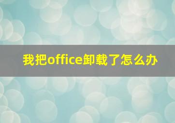 我把office卸载了怎么办