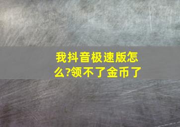 我抖音极速版怎么?领不了金币了