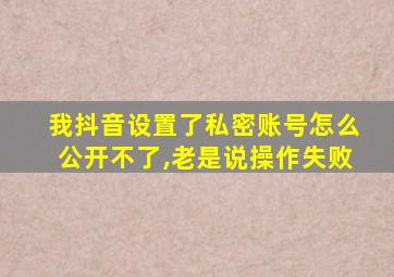 我抖音设置了私密账号怎么公开不了,老是说操作失败