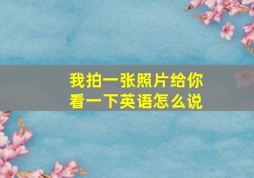 我拍一张照片给你看一下英语怎么说