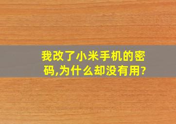 我改了小米手机的密码,为什么却没有用?