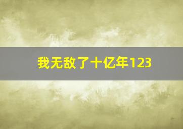 我无敌了十亿年123