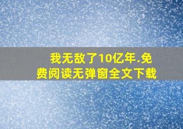 我无敌了10亿年.免费阅读无弹窗全文下载